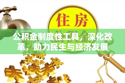 大余公积金制度性工具，深化改革，助力民生与经济发展