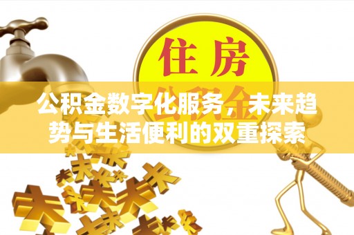 大余公积金数字化服务，未来趋势与生活便利的双重探索