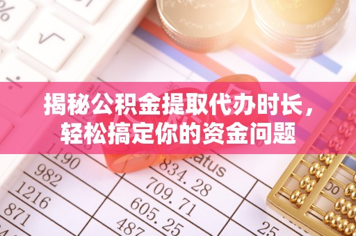 大余揭秘公积金提取代办时长，轻松搞定你的资金问题