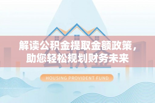 大余解读公积金提取金额政策，助您轻松规划财务未来