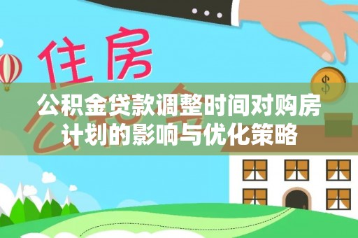 大余公积金贷款调整时间对购房计划的影响与优化策略
