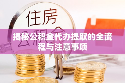 大余揭秘公积金代办提取的全流程与注意事项