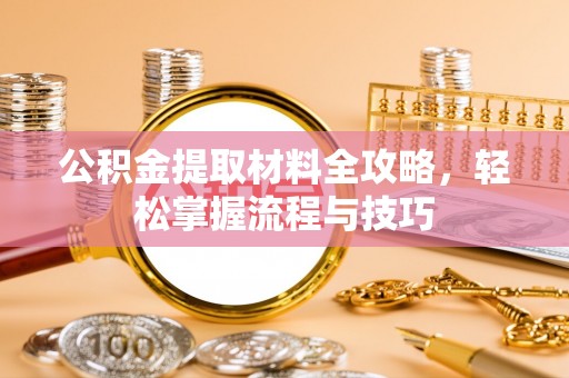 大余公积金提取材料全攻略，轻松掌握流程与技巧