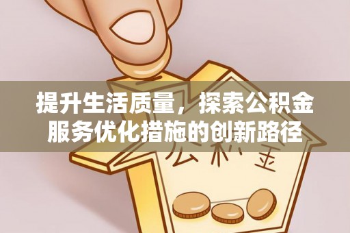 大余提升生活质量，探索公积金服务优化措施的创新路径