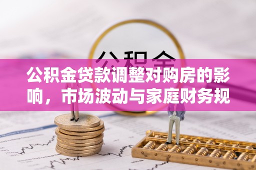 大余公积金贷款调整对购房的影响，市场波动与家庭财务规划