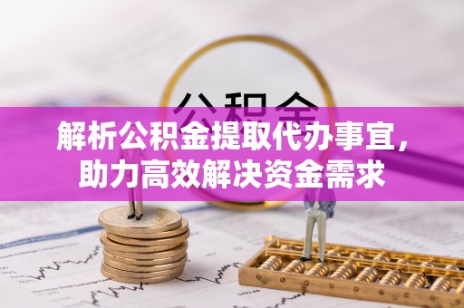 大余解析公积金提取代办事宜，助力高效解决资金需求