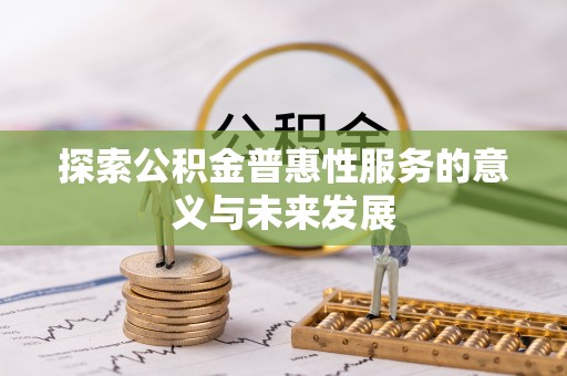 大余探索公积金普惠性服务的意义与未来发展