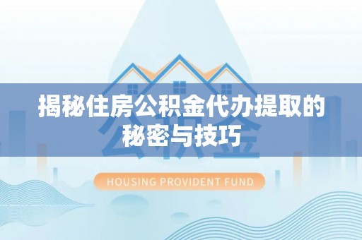 大余揭秘住房公积金代办提取的秘密与技巧
