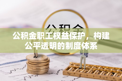 大余公积金职工权益保护，构建公平透明的制度体系