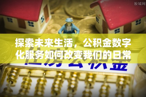 大余探索未来生活，公积金数字化服务如何改变我们的日常
