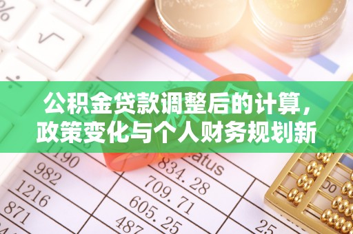 大余公积金贷款调整后的计算，政策变化与个人财务规划新思路