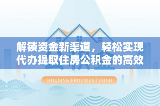 大余解锁资金新渠道，轻松实现代办提取住房公积金的高效攻略