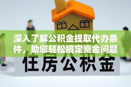 大余深入了解公积金提取代办条件，助您轻松搞定资金问题