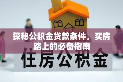 大余探秘公积金贷款条件，买房路上的必备指南