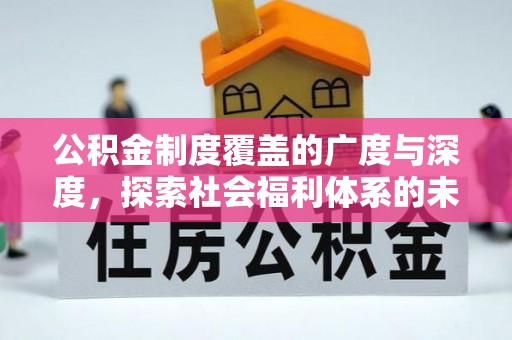 大余公积金制度覆盖的广度与深度，探索社会福利体系的未来方向
