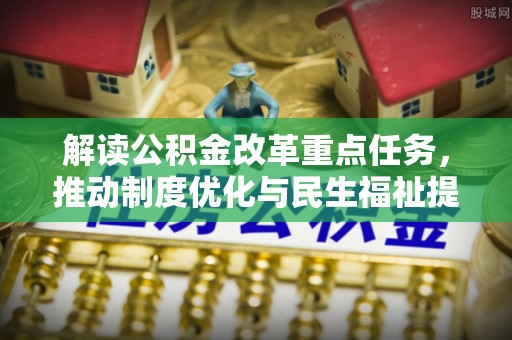大余解读公积金改革重点任务，推动制度优化与民生福祉提升