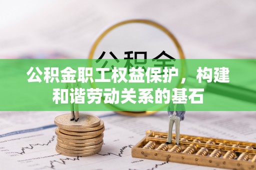 大余公积金职工权益保护，构建和谐劳动关系的基石