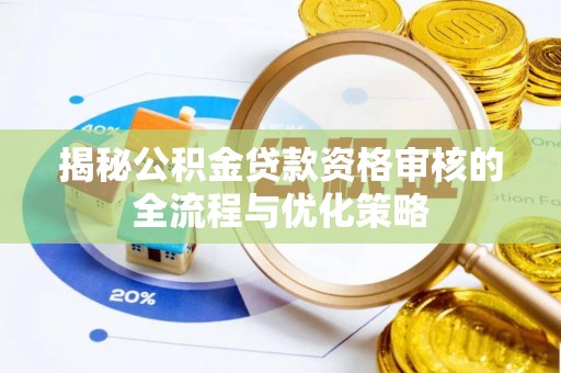 大余揭秘公积金贷款资格审核的全流程与优化策略