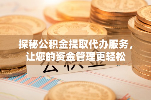 大余探秘公积金提取代办服务，让您的资金管理更轻松