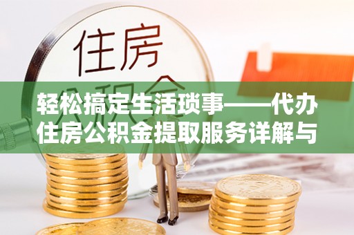 大余轻松搞定生活琐事——代办住房公积金提取服务详解与实用指南