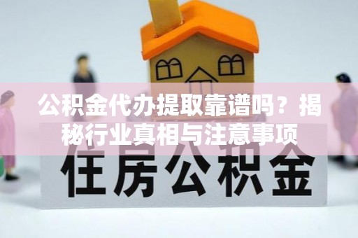 大余公积金代办提取靠谱吗？揭秘行业真相与注意事项