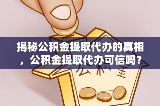 大余揭秘公积金提取代办的真相，公积金提取代办可信吗？