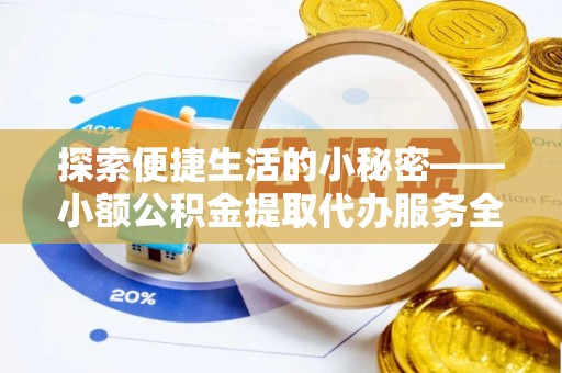 大余探索便捷生活的小秘密——小额公积金提取代办服务全解析
