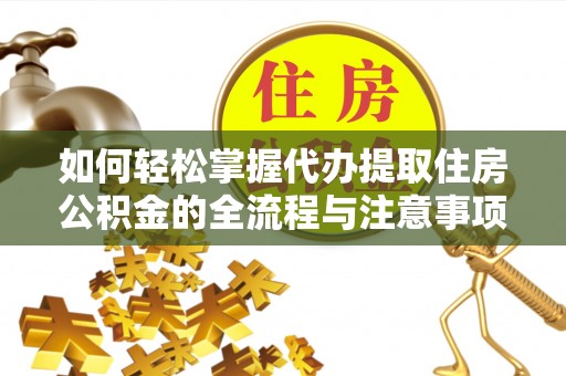 大余如何轻松掌握代办提取住房公积金的全流程与注意事项