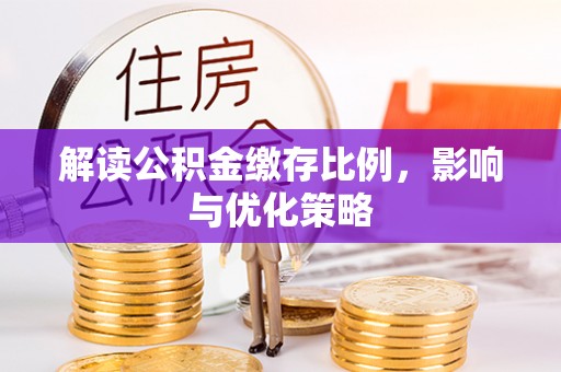 大余解读公积金缴存比例，影响与优化策略