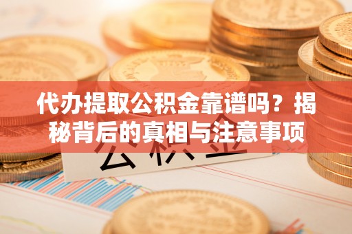 大余代办提取公积金靠谱吗？揭秘背后的真相与注意事项