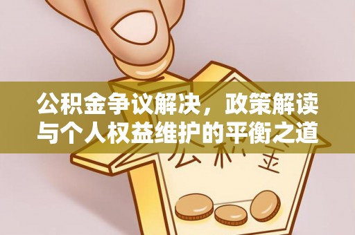 大余公积金争议解决，政策解读与个人权益维护的平衡之道