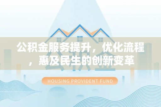 大余公积金服务提升，优化流程，惠及民生的创新变革