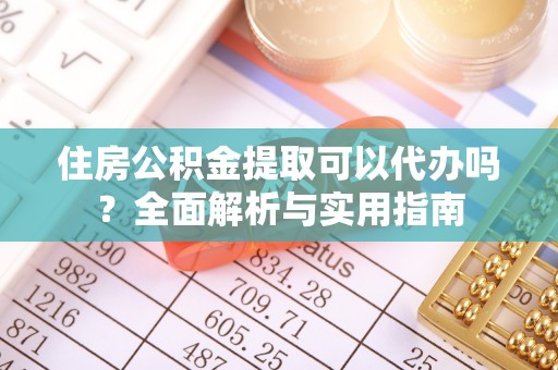 大余住房公积金提取可以代办吗？全面解析与实用指南