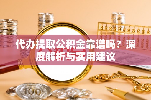 大余代办提取公积金靠谱吗？深度解析与实用建议