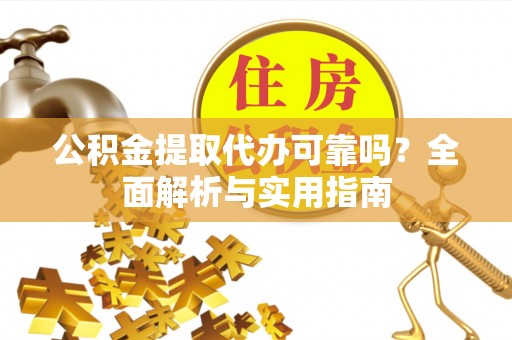 大余公积金提取代办可靠吗？全面解析与实用指南