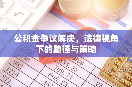 大余公积金争议解决，法律视角下的路径与策略