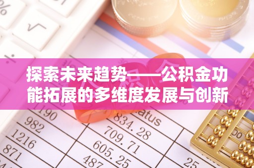 大余探索未来趋势——公积金功能拓展的多维度发展与创新