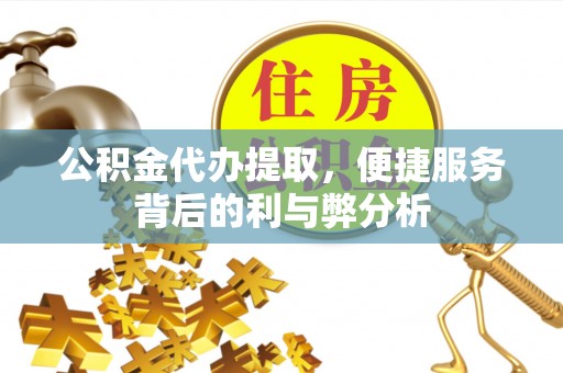 大余公积金代办提取，便捷服务背后的利与弊分析