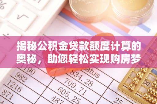 大余揭秘公积金贷款额度计算的奥秘，助您轻松实现购房梦想