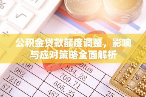 大余公积金贷款额度调整，影响与应对策略全面解析