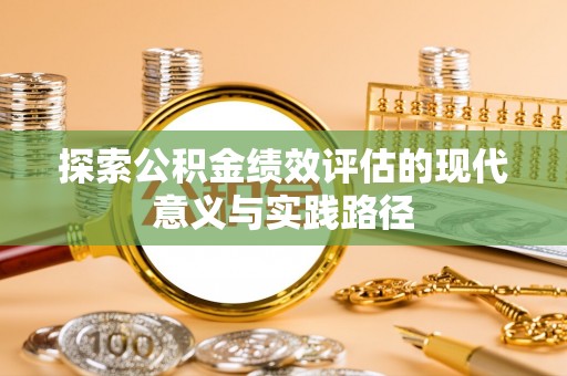 大余探索公积金绩效评估的现代意义与实践路径