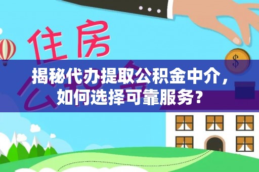 大余揭秘代办提取公积金中介，如何选择可靠服务？