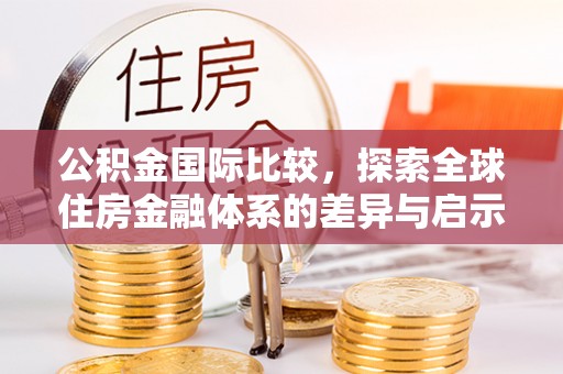 大余公积金国际比较，探索全球住房金融体系的差异与启示