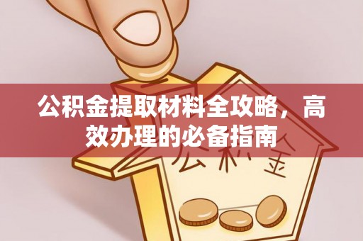 大余公积金提取材料全攻略，高效办理的必备指南