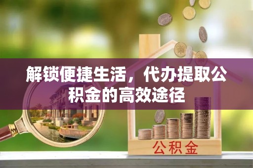 大余解锁便捷生活，代办提取公积金的高效途径