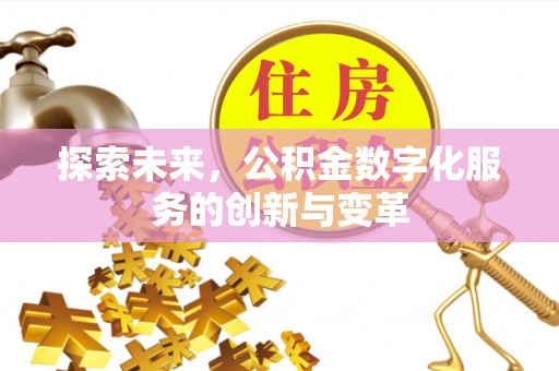 大余探索未来，公积金数字化服务的创新与变革