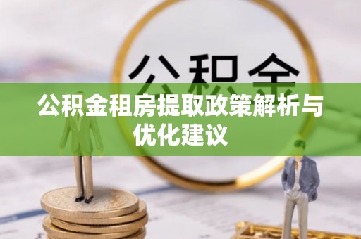 大余公积金租房提取政策解析与优化建议