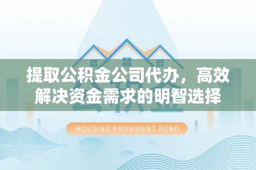 大余提取公积金公司代办，高效解决资金需求的明智选择