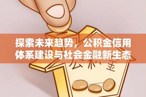 大余探索未来趋势，公积金信用体系建设与社会金融新生态