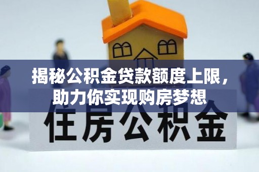大余揭秘公积金贷款额度上限，助力你实现购房梦想